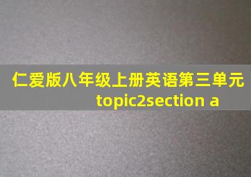 仁爱版八年级上册英语第三单元topic2section a